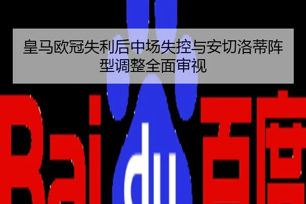 皇马欧冠失利后中场失控与安切洛蒂阵型调整全面审视